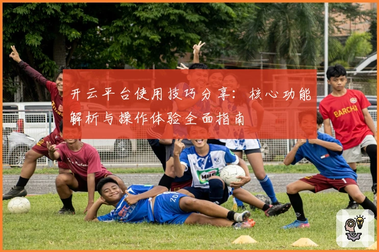 开云平台使用技巧分享：核心功能解析与操作体验全面指南