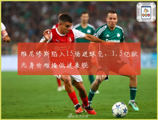 维尼修斯陷入15场进球荒，1.5亿欧元身价难掩低迷表现