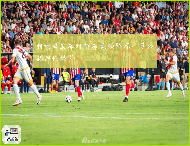利物浦发布对阵布莱顿阵容，萨拉赫担任替补
