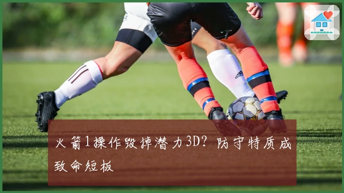 火箭1操作毁掉潜力3D？防守特质成致命短板