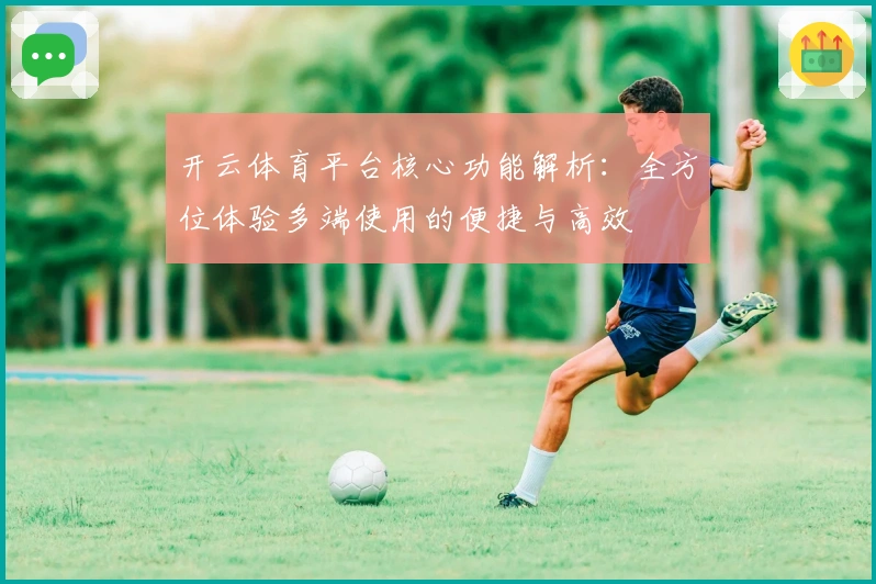 开云体育平台核心功能解析:全方位体验多端使用的便捷与高效