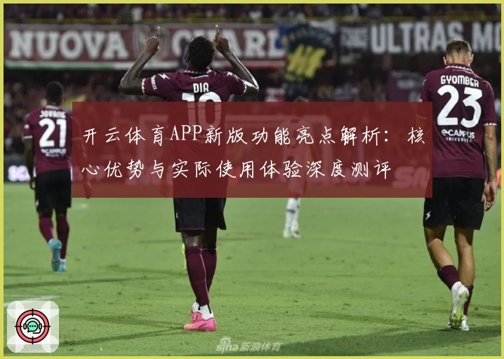 开云体育APP新版功能亮点解析：核心优势与实际使用体验深度测评