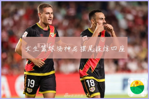 女生篮球场神龙摆尾技惊四座