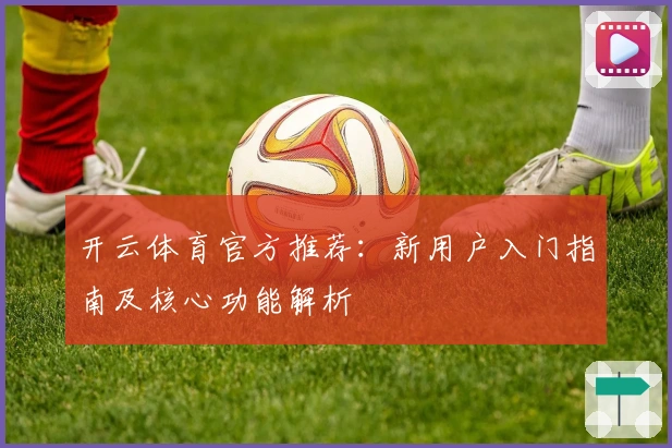 开云体育官方推荐：新用户入门指南及核心功能解析