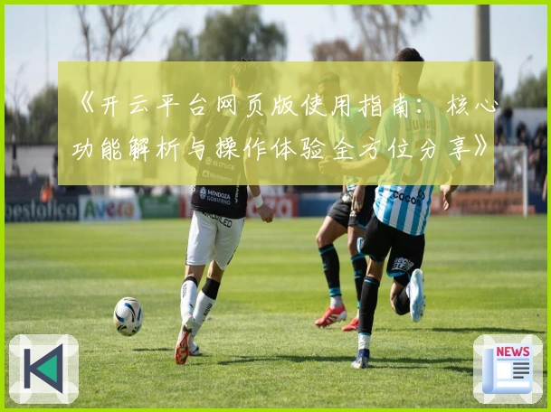 《开云平台网页版使用指南：核心功能解析与操作体验全方位分享》
