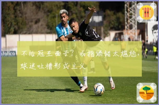 不给冠王面子？戒指颁错太尴尬，球迷吐槽形式主义