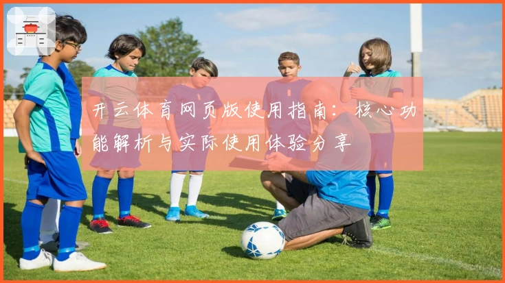 开云体育网页版使用指南：核心功能解析与实际使用体验分享