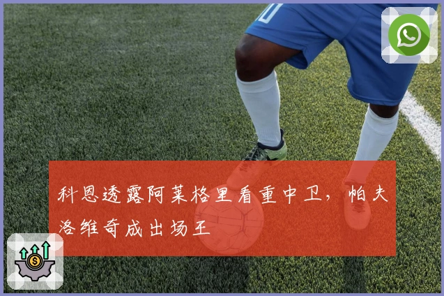 科恩透露阿莱格里看重中卫，帕夫洛维奇成出场王