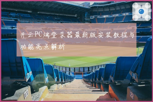 开云PC端登录器最新版安装教程与功能亮点解析