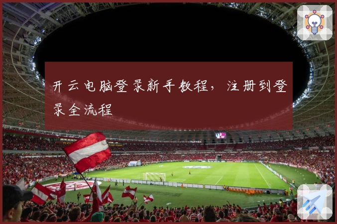 开云电脑登录新手教程，注册到登录全流程