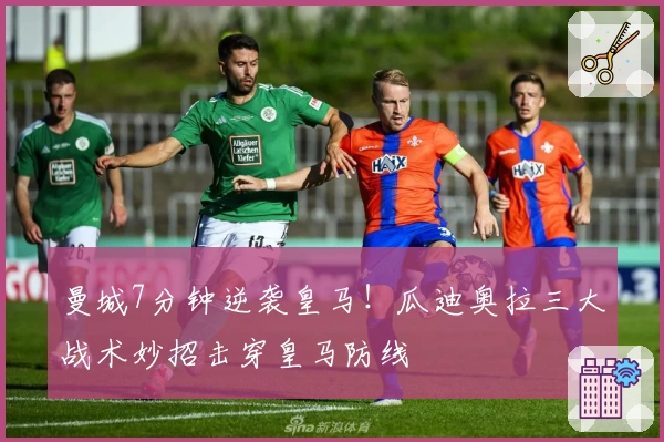 曼城7分钟逆袭皇马！瓜迪奥拉三大战术妙招击穿皇马防线