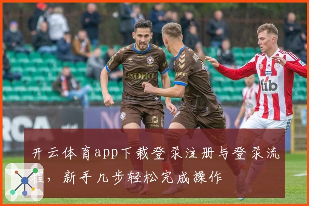 开云体育app下载登录注册与登录流程，新手几步轻松完成操作