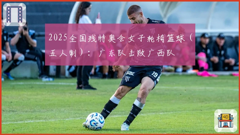 2025全国残特奥会女子轮椅篮球（五人制）：广东队击败广西队