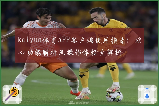 kaiyun体育APP客户端使用指南:核心功能解析及操作体验全解析