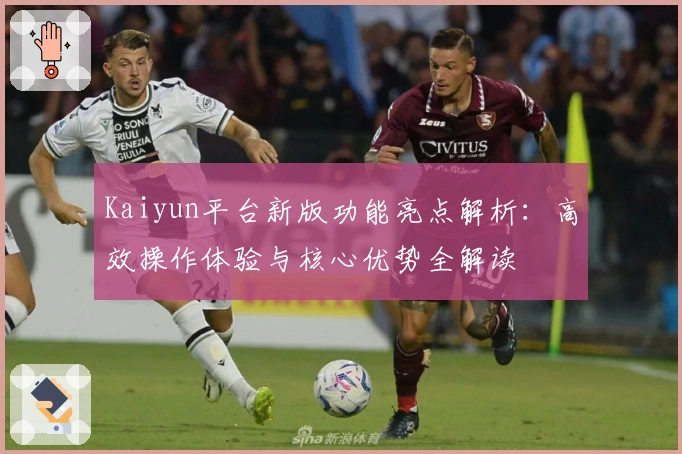 Kaiyun平台新版功能亮点解析：高效操作体验与核心优势全解读