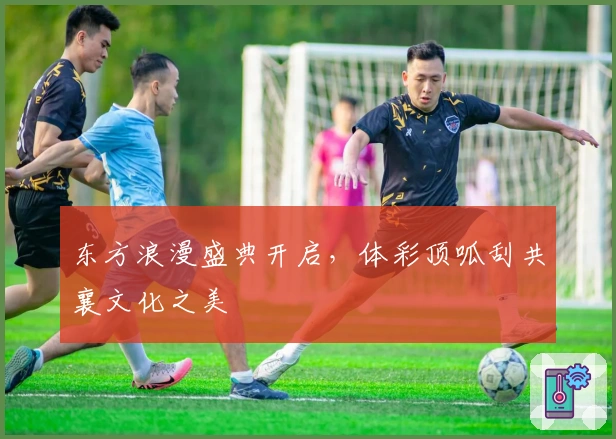 东方浪漫盛典开启，体彩顶呱刮共襄文化之美