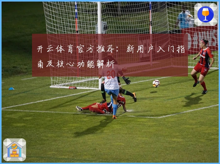 开云体育官方推荐:新用户入门指南及核心功能解析