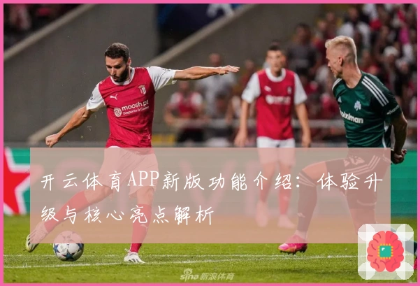 开云体育APP新版功能介绍：体验升级与核心亮点解析