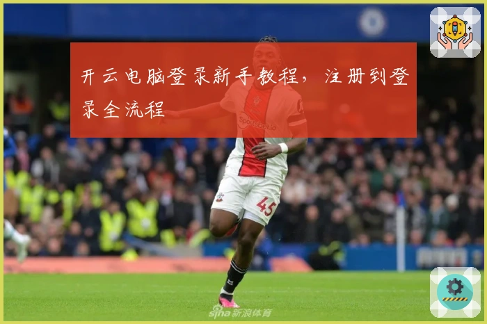 开云电脑登录新手教程,注册到登录全流程