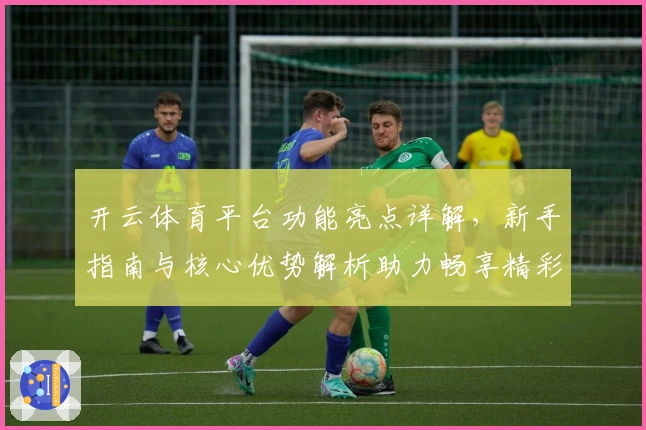 开云体育平台功能亮点详解，新手指南与核心优势解析助力畅享精彩体验