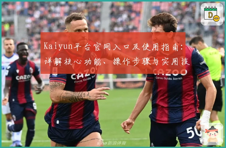 Kaiyun平台官网入口及使用指南：详解核心功能、操作步骤与实用技巧分享