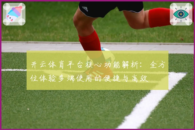 开云体育平台核心功能解析：全方位体验多端使用的便捷与高效