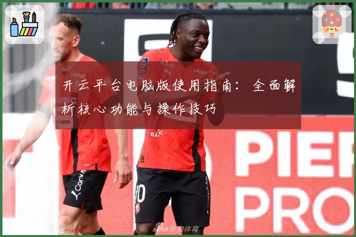 开云平台电脑版使用指南：全面解析核心功能与操作技巧