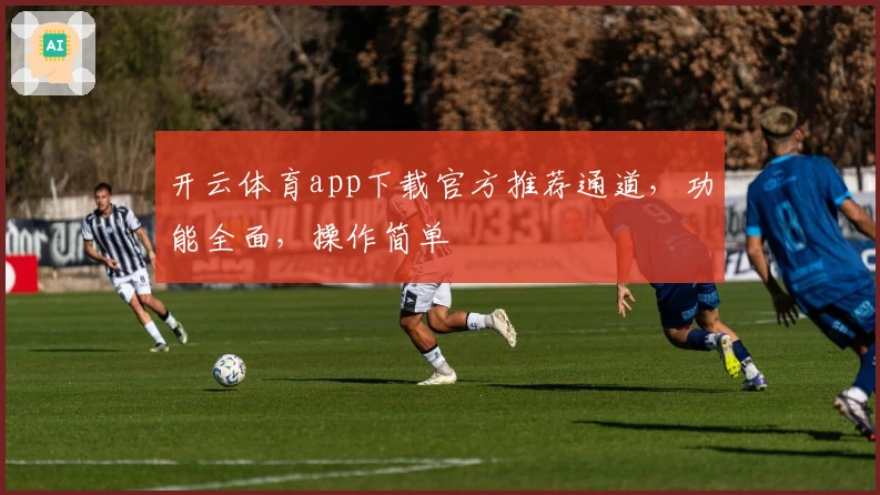 开云体育app下载官方推荐通道，功能全面，操作简单