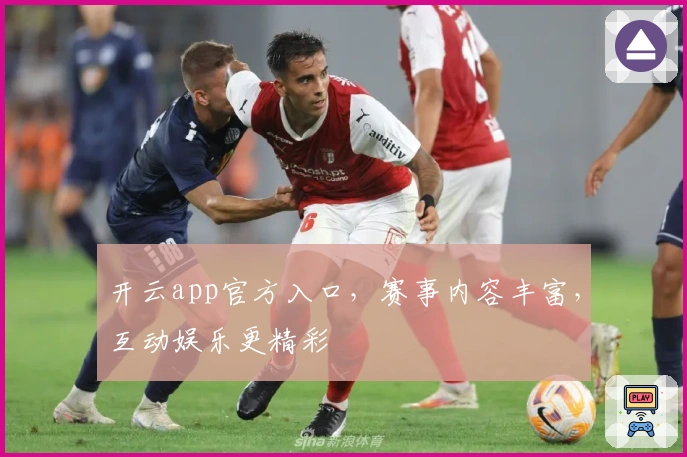 开云app官方入口，赛事内容丰富，互动娱乐更精彩
